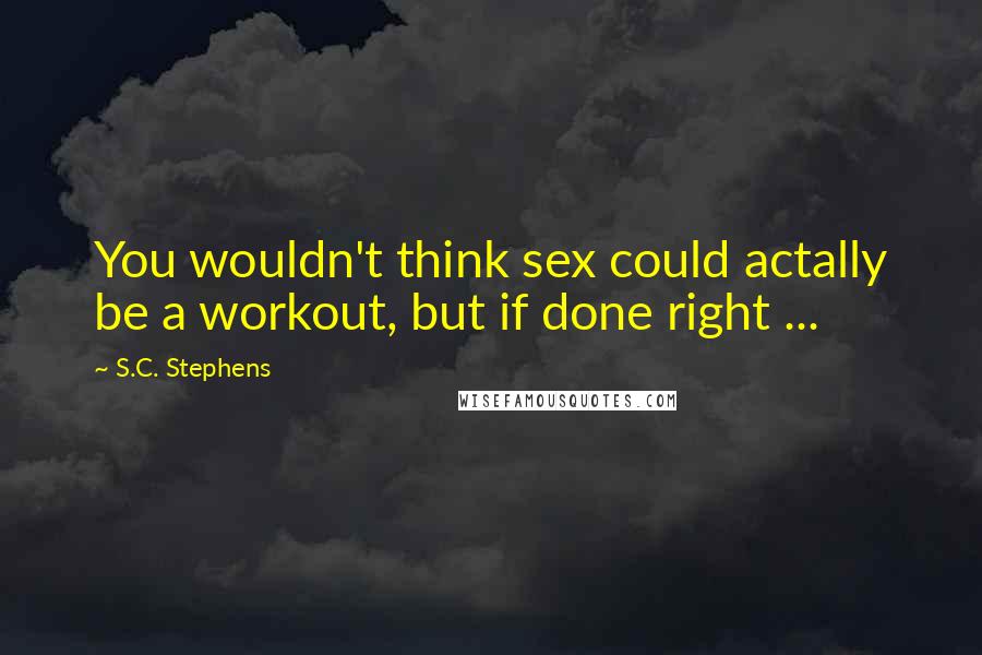 S.C. Stephens Quotes: You wouldn't think sex could actally be a workout, but if done right ...
