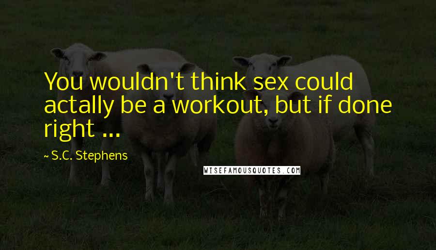 S.C. Stephens Quotes: You wouldn't think sex could actally be a workout, but if done right ...