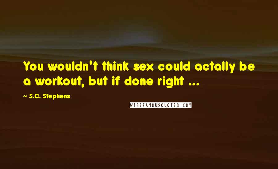 S.C. Stephens Quotes: You wouldn't think sex could actally be a workout, but if done right ...
