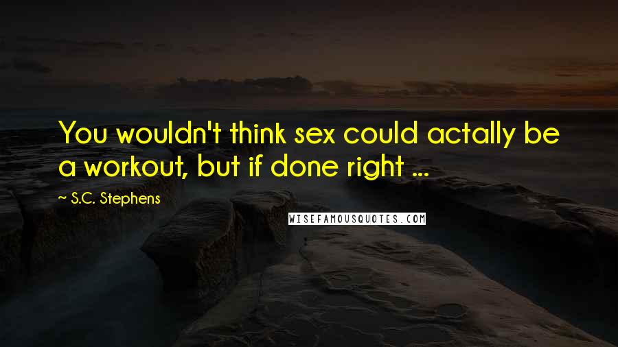 S.C. Stephens Quotes: You wouldn't think sex could actally be a workout, but if done right ...