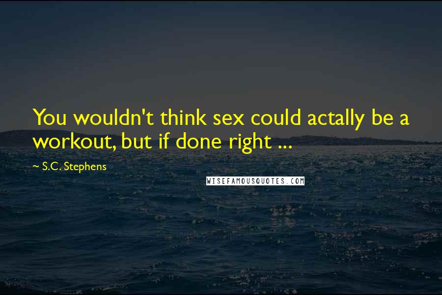 S.C. Stephens Quotes: You wouldn't think sex could actally be a workout, but if done right ...