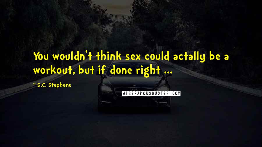 S.C. Stephens Quotes: You wouldn't think sex could actally be a workout, but if done right ...