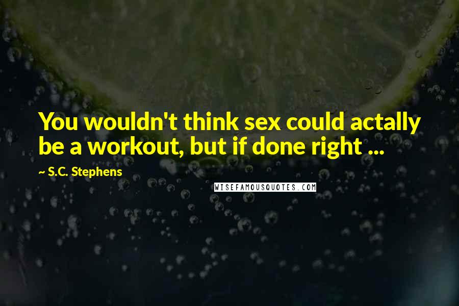 S.C. Stephens Quotes: You wouldn't think sex could actally be a workout, but if done right ...