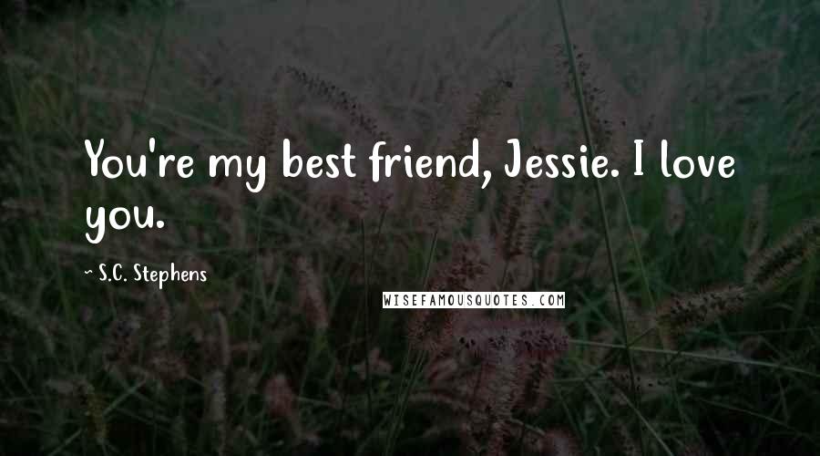 S.C. Stephens Quotes: You're my best friend, Jessie. I love you.