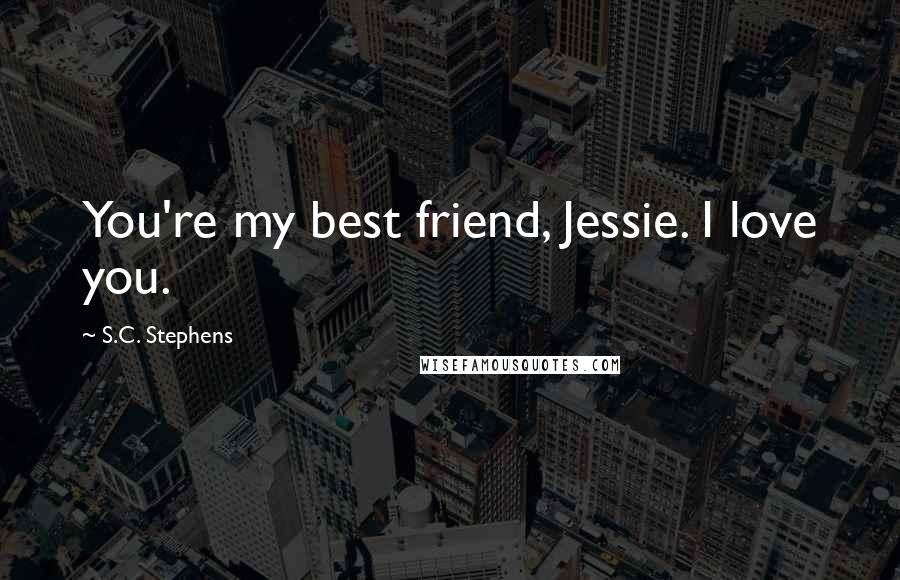 S.C. Stephens Quotes: You're my best friend, Jessie. I love you.