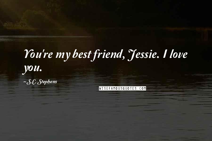 S.C. Stephens Quotes: You're my best friend, Jessie. I love you.