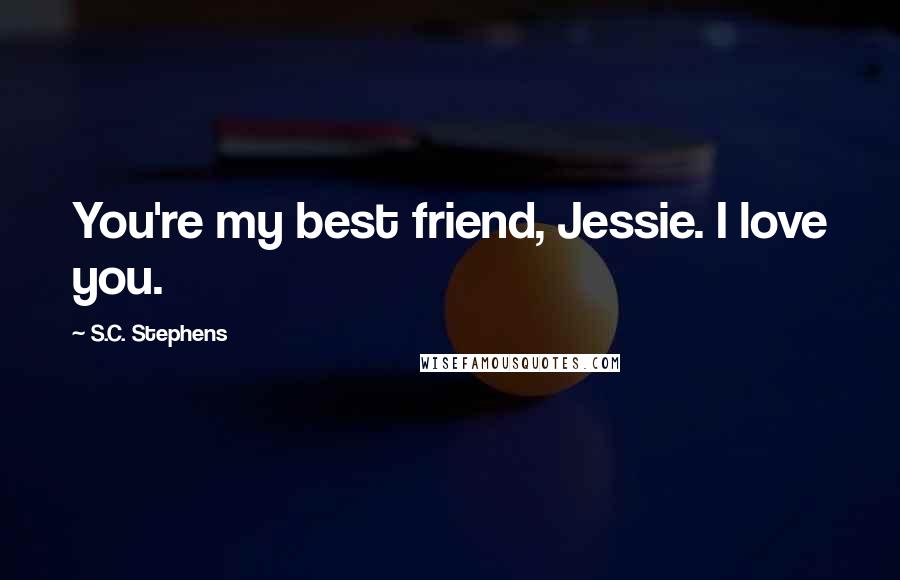 S.C. Stephens Quotes: You're my best friend, Jessie. I love you.