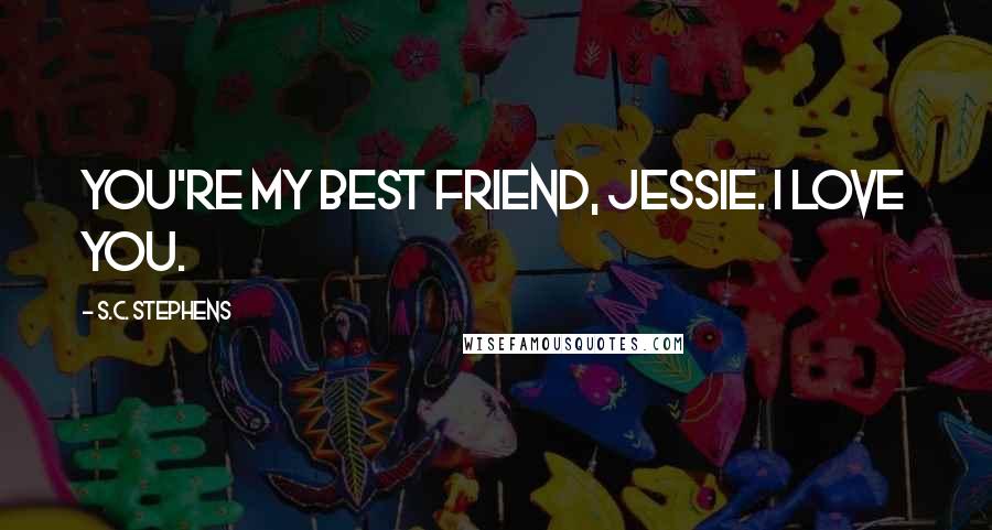 S.C. Stephens Quotes: You're my best friend, Jessie. I love you.