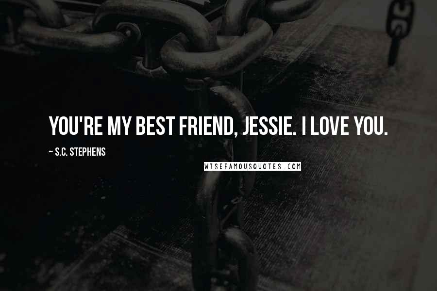 S.C. Stephens Quotes: You're my best friend, Jessie. I love you.