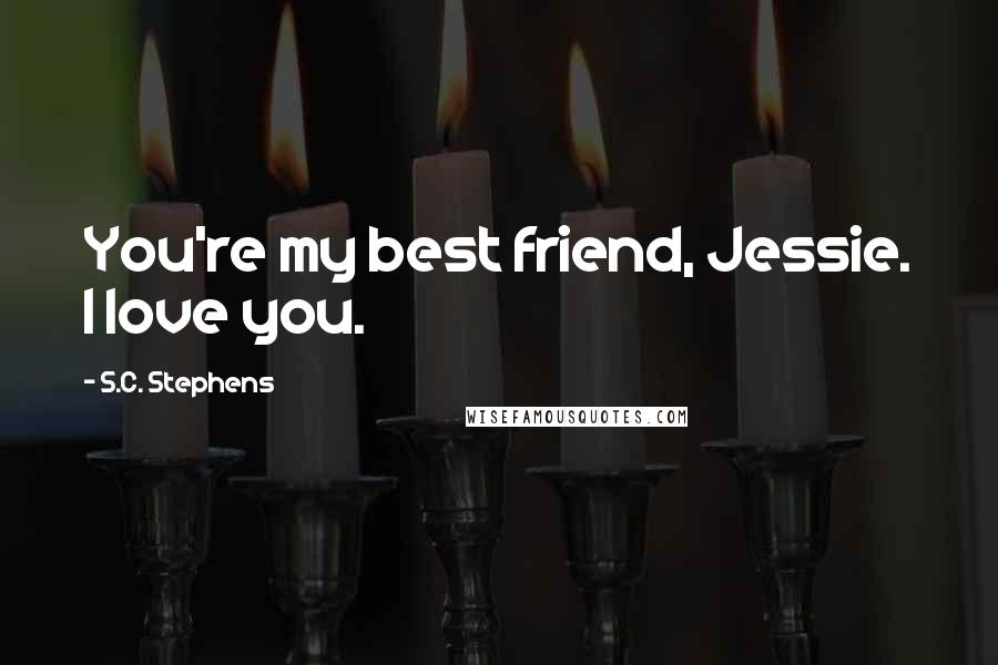 S.C. Stephens Quotes: You're my best friend, Jessie. I love you.