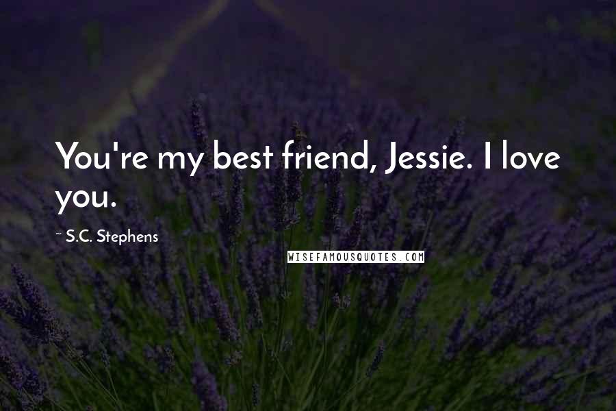 S.C. Stephens Quotes: You're my best friend, Jessie. I love you.