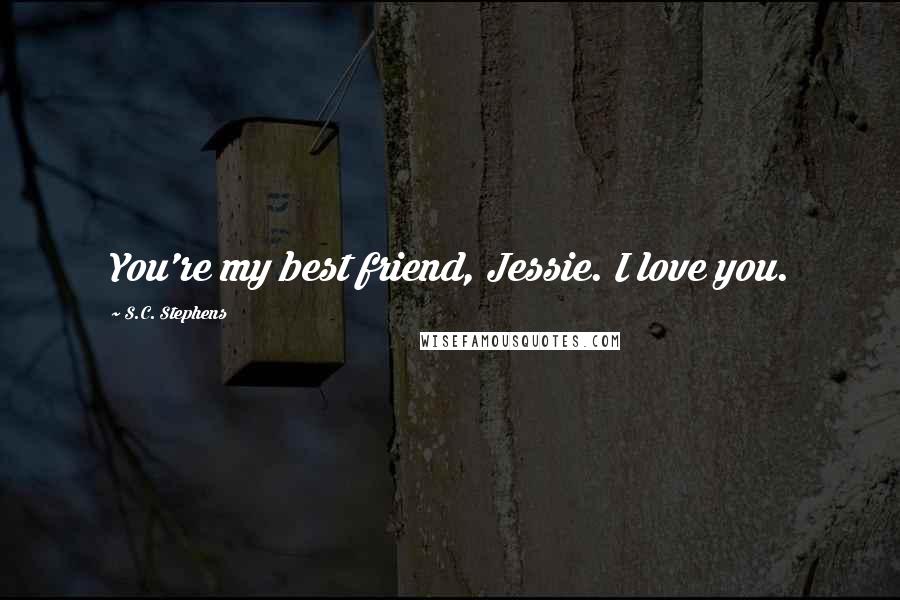 S.C. Stephens Quotes: You're my best friend, Jessie. I love you.