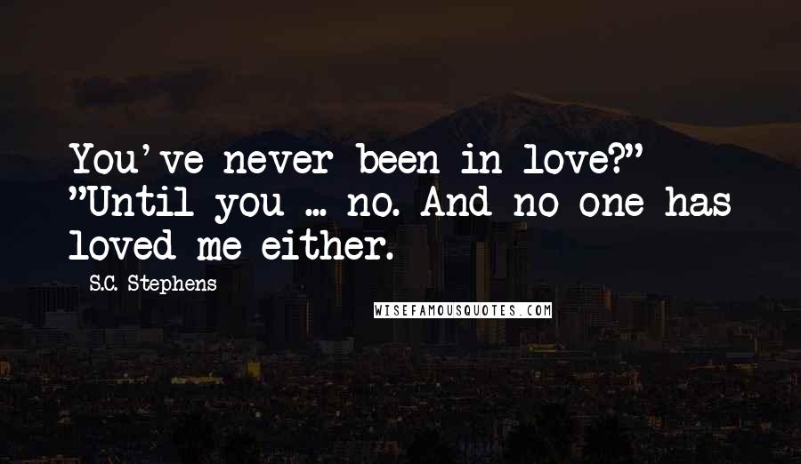 S.C. Stephens Quotes: You've never been in love?" "Until you ... no. And no one has loved me either.
