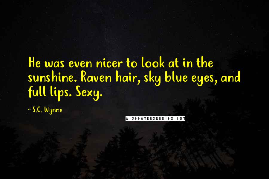 S.C. Wynne Quotes: He was even nicer to look at in the sunshine. Raven hair, sky blue eyes, and full lips. Sexy.