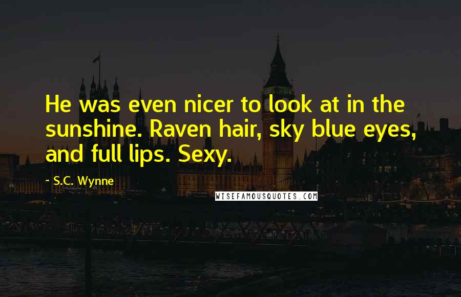 S.C. Wynne Quotes: He was even nicer to look at in the sunshine. Raven hair, sky blue eyes, and full lips. Sexy.