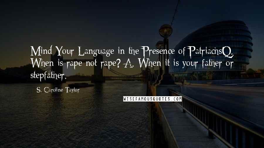 S. Caroline Taylor Quotes: Mind Your Language in the Presence of PatriachsQ. When is rape not rape? A. When it is your father or stepfather.