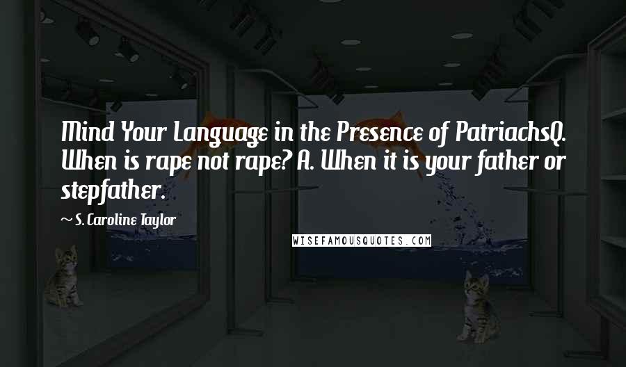 S. Caroline Taylor Quotes: Mind Your Language in the Presence of PatriachsQ. When is rape not rape? A. When it is your father or stepfather.