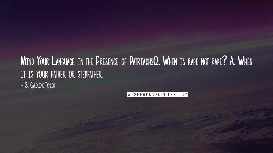 S. Caroline Taylor Quotes: Mind Your Language in the Presence of PatriachsQ. When is rape not rape? A. When it is your father or stepfather.