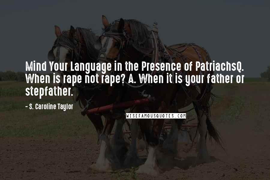 S. Caroline Taylor Quotes: Mind Your Language in the Presence of PatriachsQ. When is rape not rape? A. When it is your father or stepfather.