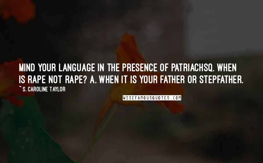 S. Caroline Taylor Quotes: Mind Your Language in the Presence of PatriachsQ. When is rape not rape? A. When it is your father or stepfather.