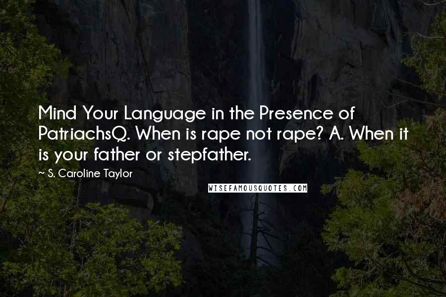 S. Caroline Taylor Quotes: Mind Your Language in the Presence of PatriachsQ. When is rape not rape? A. When it is your father or stepfather.