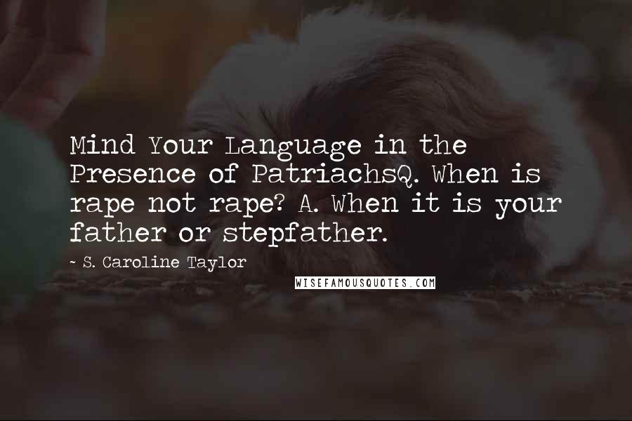 S. Caroline Taylor Quotes: Mind Your Language in the Presence of PatriachsQ. When is rape not rape? A. When it is your father or stepfather.