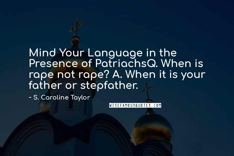 S. Caroline Taylor Quotes: Mind Your Language in the Presence of PatriachsQ. When is rape not rape? A. When it is your father or stepfather.