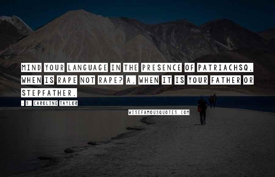 S. Caroline Taylor Quotes: Mind Your Language in the Presence of PatriachsQ. When is rape not rape? A. When it is your father or stepfather.