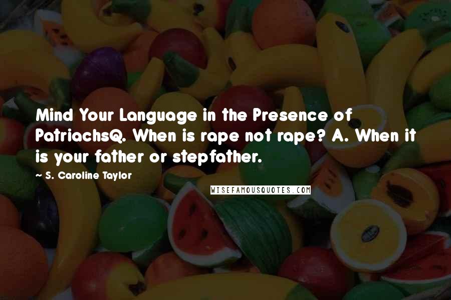 S. Caroline Taylor Quotes: Mind Your Language in the Presence of PatriachsQ. When is rape not rape? A. When it is your father or stepfather.