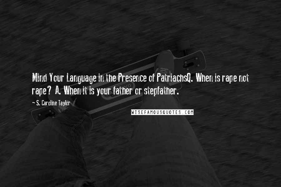 S. Caroline Taylor Quotes: Mind Your Language in the Presence of PatriachsQ. When is rape not rape? A. When it is your father or stepfather.