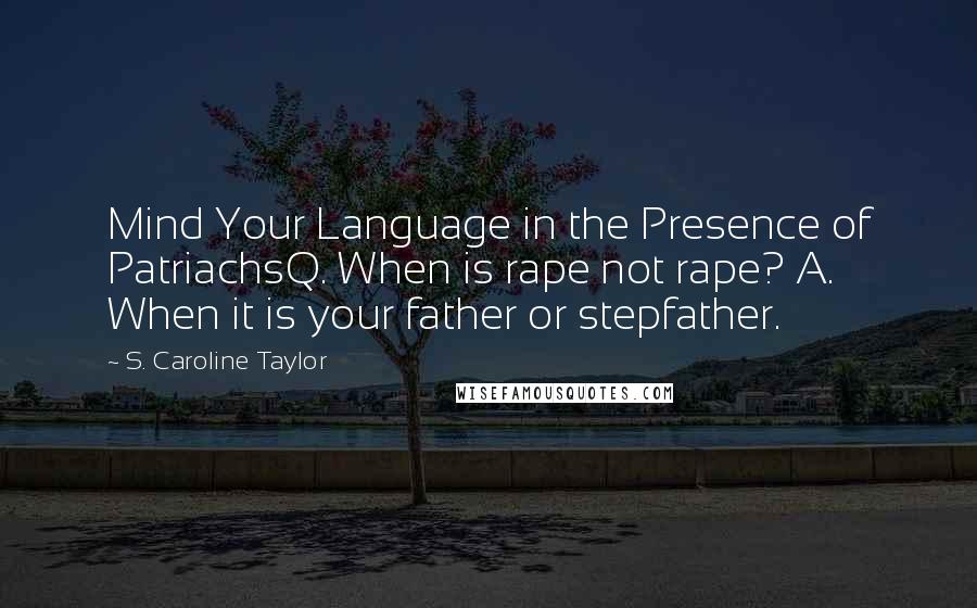 S. Caroline Taylor Quotes: Mind Your Language in the Presence of PatriachsQ. When is rape not rape? A. When it is your father or stepfather.