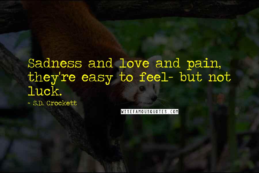 S.D. Crockett Quotes: Sadness and love and pain, they're easy to feel- but not luck.