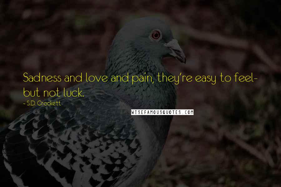 S.D. Crockett Quotes: Sadness and love and pain, they're easy to feel- but not luck.