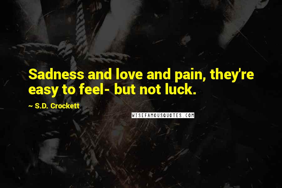 S.D. Crockett Quotes: Sadness and love and pain, they're easy to feel- but not luck.