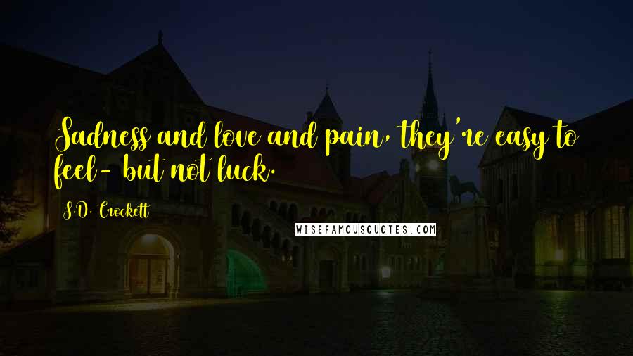 S.D. Crockett Quotes: Sadness and love and pain, they're easy to feel- but not luck.