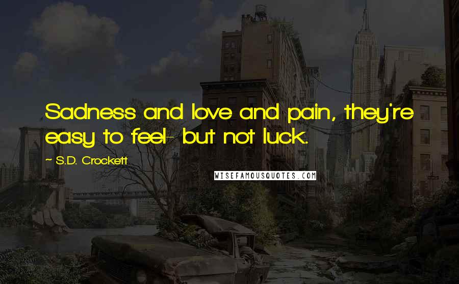 S.D. Crockett Quotes: Sadness and love and pain, they're easy to feel- but not luck.