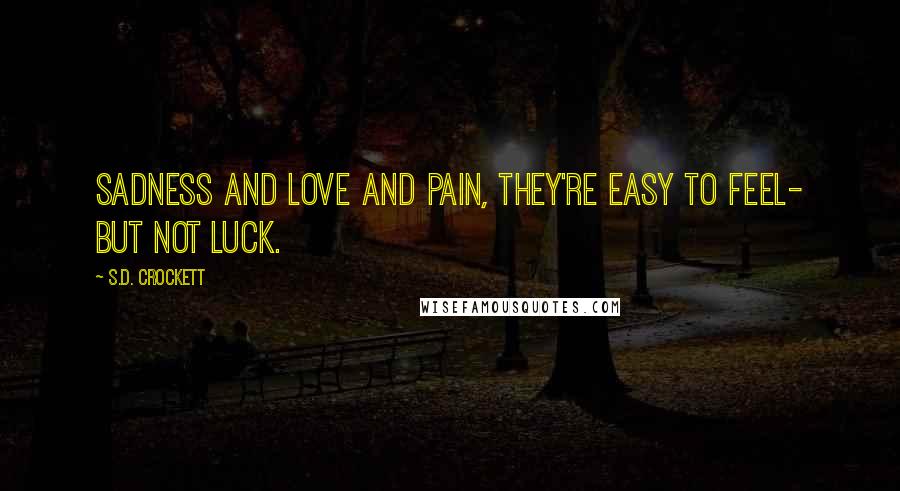 S.D. Crockett Quotes: Sadness and love and pain, they're easy to feel- but not luck.