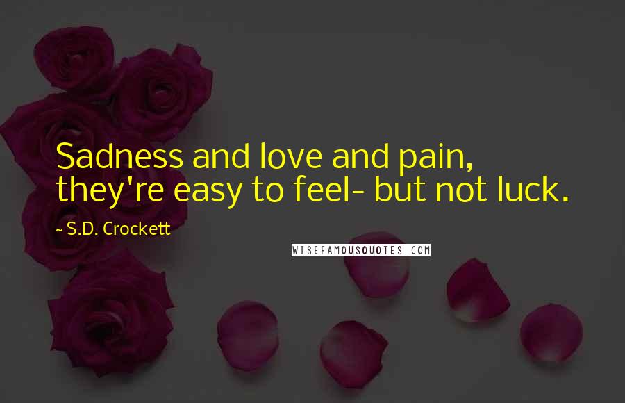 S.D. Crockett Quotes: Sadness and love and pain, they're easy to feel- but not luck.