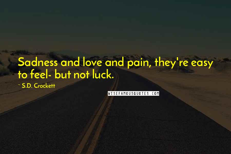 S.D. Crockett Quotes: Sadness and love and pain, they're easy to feel- but not luck.