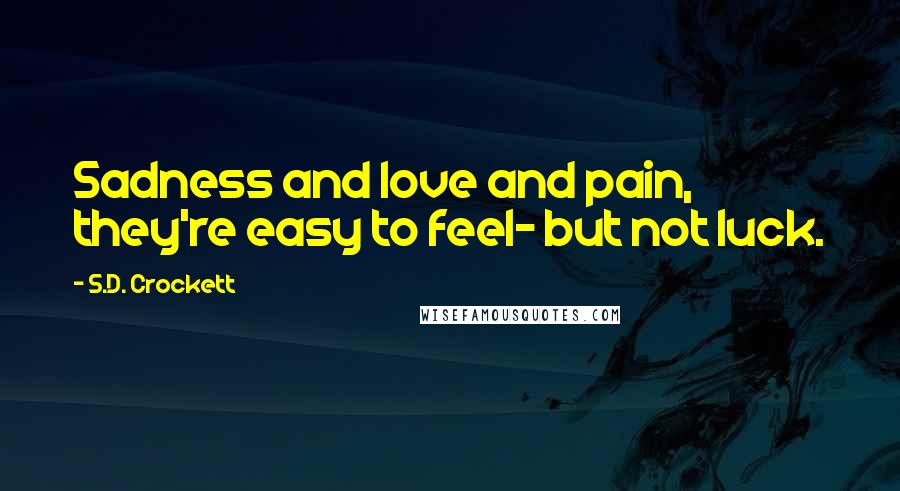 S.D. Crockett Quotes: Sadness and love and pain, they're easy to feel- but not luck.