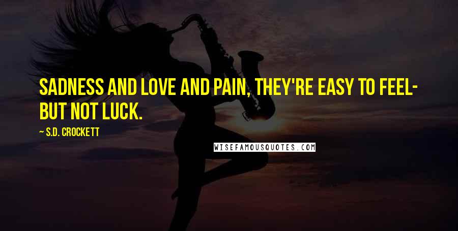 S.D. Crockett Quotes: Sadness and love and pain, they're easy to feel- but not luck.