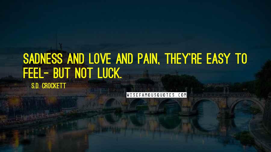 S.D. Crockett Quotes: Sadness and love and pain, they're easy to feel- but not luck.