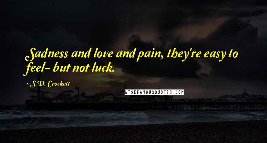 S.D. Crockett Quotes: Sadness and love and pain, they're easy to feel- but not luck.