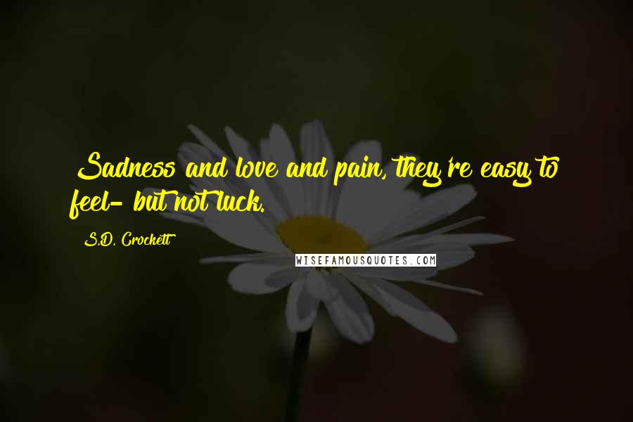 S.D. Crockett Quotes: Sadness and love and pain, they're easy to feel- but not luck.