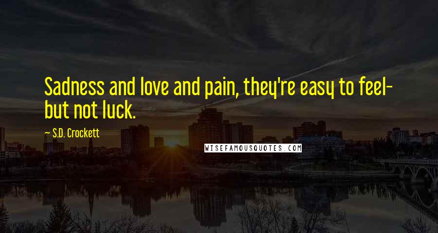 S.D. Crockett Quotes: Sadness and love and pain, they're easy to feel- but not luck.