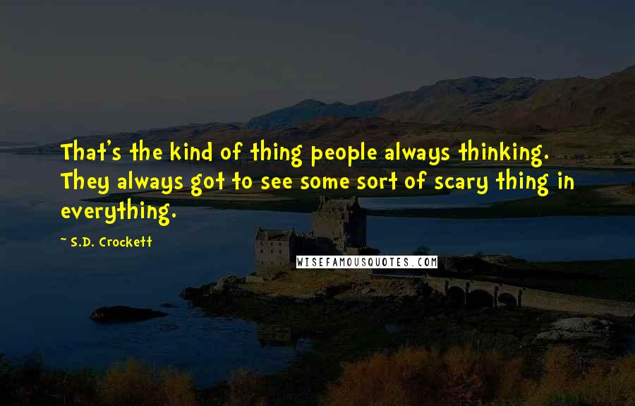 S.D. Crockett Quotes: That's the kind of thing people always thinking. They always got to see some sort of scary thing in everything.