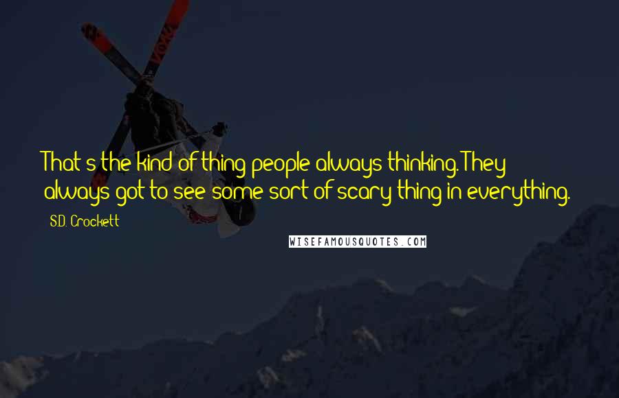 S.D. Crockett Quotes: That's the kind of thing people always thinking. They always got to see some sort of scary thing in everything.