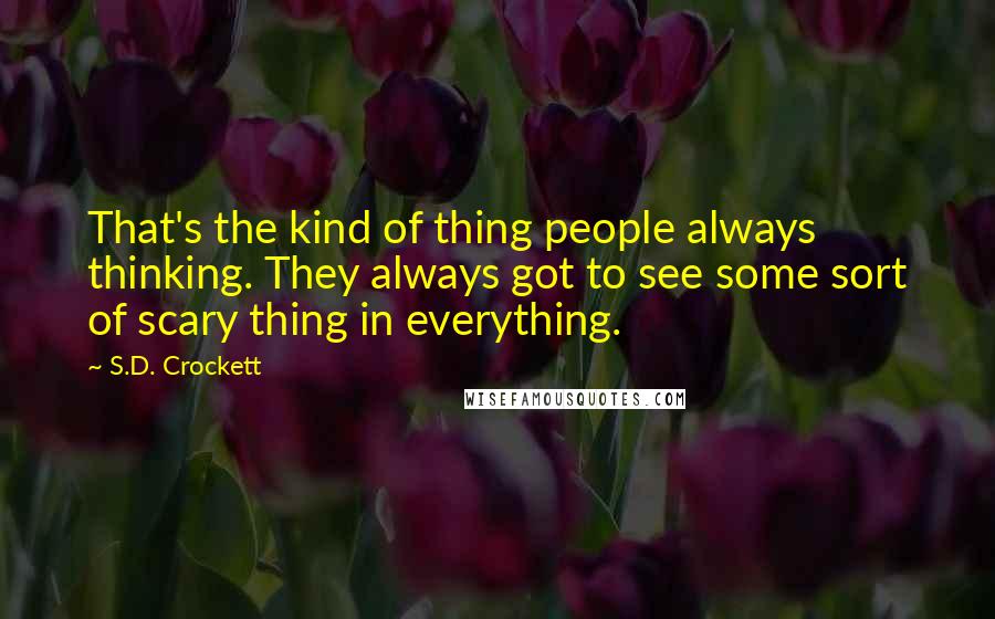 S.D. Crockett Quotes: That's the kind of thing people always thinking. They always got to see some sort of scary thing in everything.