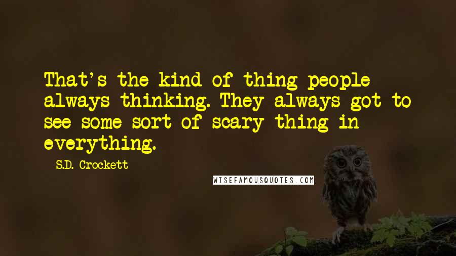 S.D. Crockett Quotes: That's the kind of thing people always thinking. They always got to see some sort of scary thing in everything.