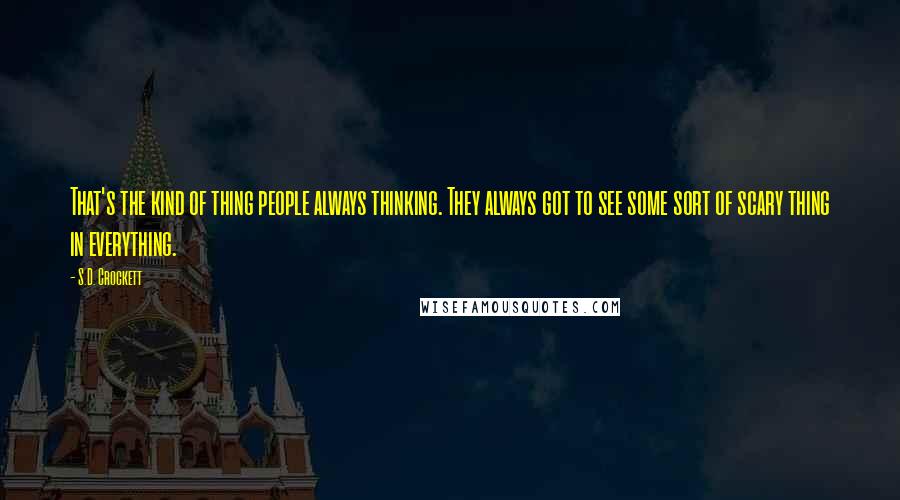 S.D. Crockett Quotes: That's the kind of thing people always thinking. They always got to see some sort of scary thing in everything.